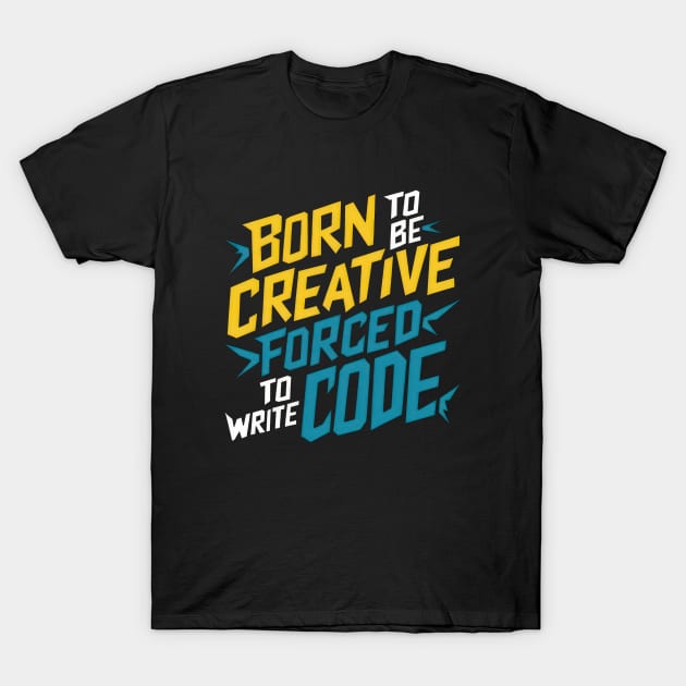 BORN TO BE CREATIVE FORCED TO WRITE CODE T-Shirt by TooplesArt